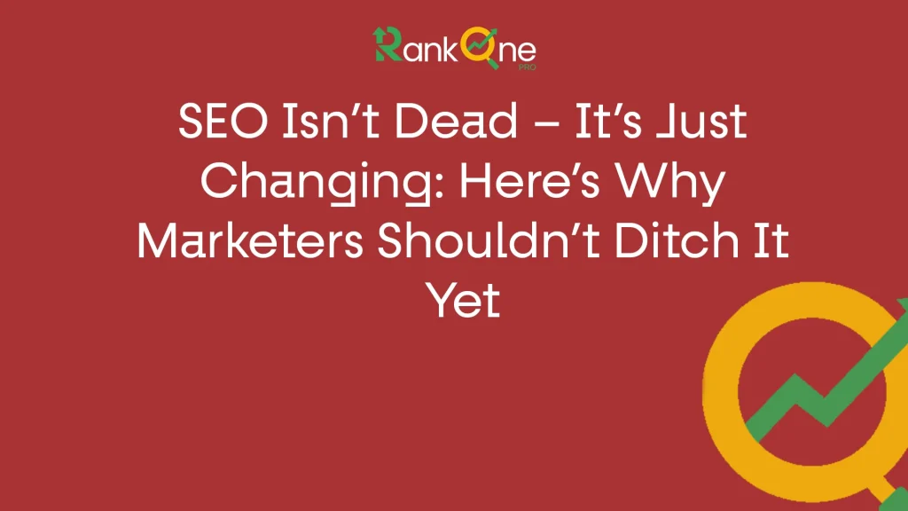 SEO Isn’t Dead – It’s Just Changing: Here’s Why Marketers Shouldn’t Ditch It Yet